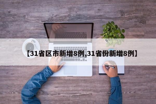 【31省区市新增8例,31省份新增8例】-第1张图片-某年资讯