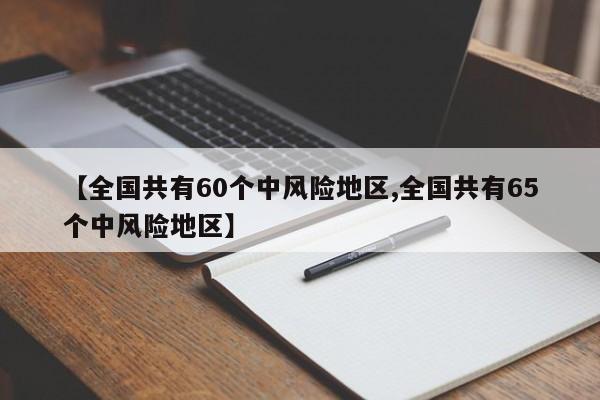 【全国共有60个中风险地区,全国共有65个中风险地区】-第1张图片-某年资讯