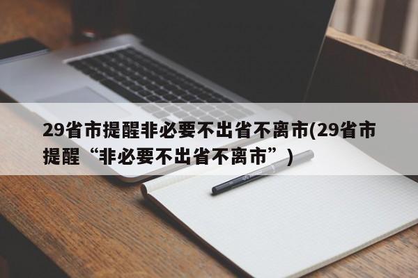 29省市提醒非必要不出省不离市(29省市提醒“非必要不出省不离市”)-第1张图片-某年资讯