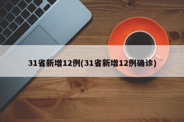 31省新增12例(31省新增12例确诊)-第1张图片-某年资讯