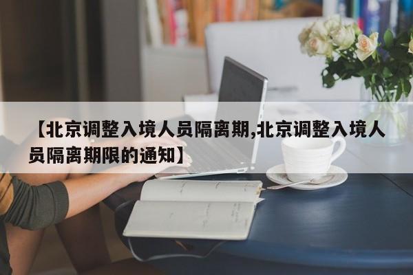 【北京调整入境人员隔离期,北京调整入境人员隔离期限的通知】-第1张图片-某年资讯