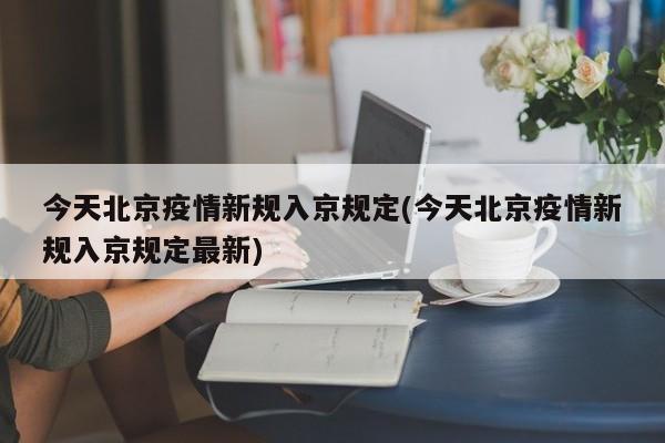 今天北京疫情新规入京规定(今天北京疫情新规入京规定最新)-第1张图片-某年资讯