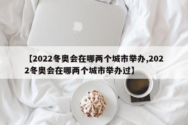 【2022冬奥会在哪两个城市举办,2022冬奥会在哪两个城市举办过】-第1张图片-某年资讯