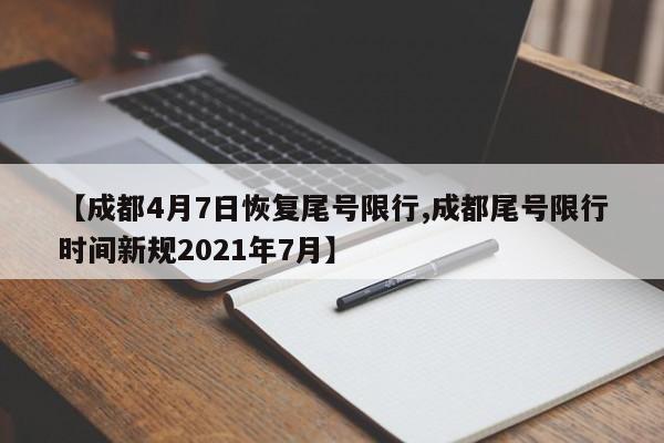 【成都4月7日恢复尾号限行,成都尾号限行时间新规2021年7月】-第1张图片-某年资讯