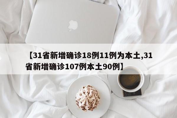 【31省新增确诊18例11例为本土,31省新增确诊107例本土90例】-第1张图片-某年资讯