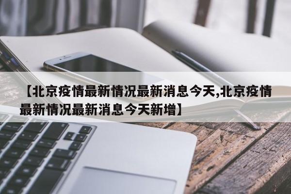 【北京疫情最新情况最新消息今天,北京疫情最新情况最新消息今天新增】-第1张图片-某年资讯