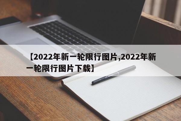 【2022年新一轮限行图片,2022年新一轮限行图片下载】-第1张图片-某年资讯