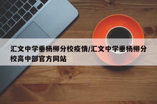 汇文中学垂杨柳分校疫情/汇文中学垂杨柳分校高中部官方网站-第1张图片-某年资讯