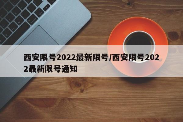 西安限号2022最新限号/西安限号2022最新限号通知-第1张图片-某年资讯