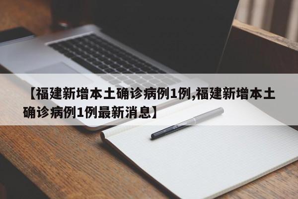 【福建新增本土确诊病例1例,福建新增本土确诊病例1例最新消息】-第1张图片-某年资讯