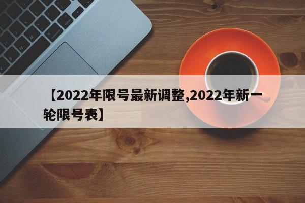 【2022年限号最新调整,2022年新一轮限号表】-第1张图片-某年资讯