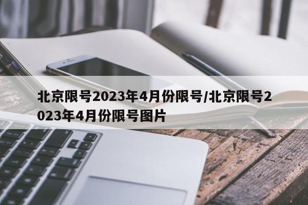 北京限号2023年4月份限号/北京限号2023年4月份限号图片-第1张图片-某年资讯