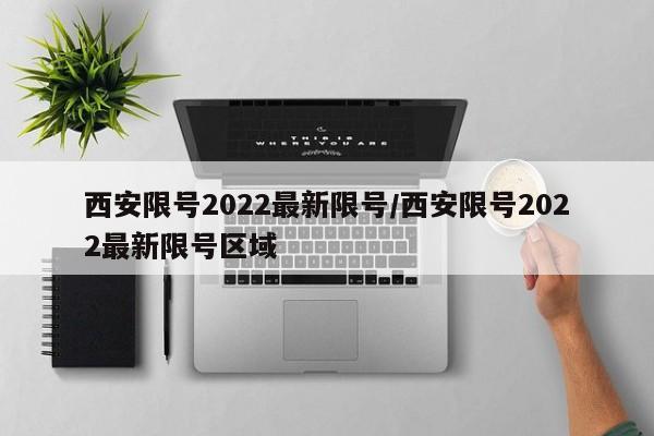 西安限号2022最新限号/西安限号2022最新限号区域-第1张图片-某年资讯