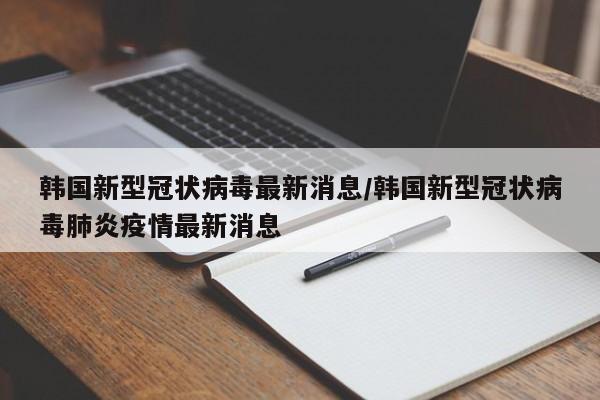 韩国新型冠状病毒最新消息/韩国新型冠状病毒肺炎疫情最新消息-第1张图片-某年资讯