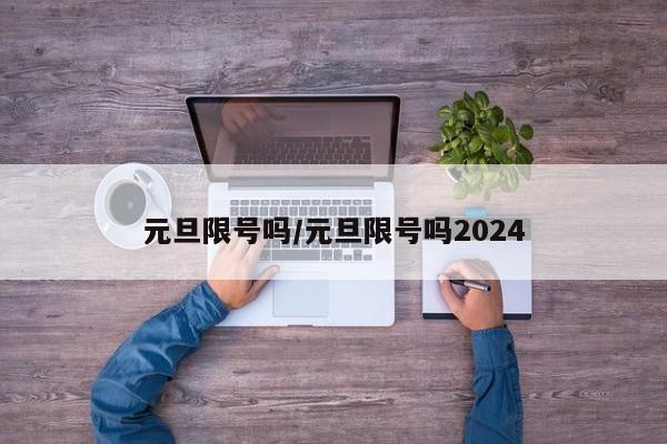 元旦限号吗/元旦限号吗2024-第1张图片-某年资讯