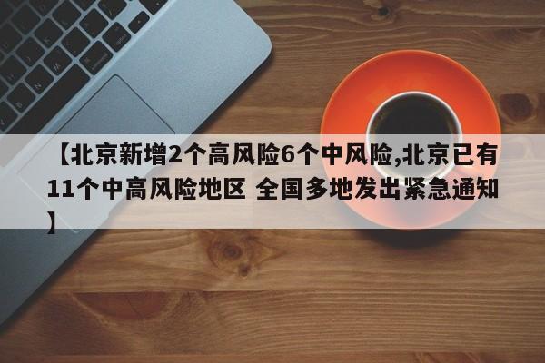 【北京新增2个高风险6个中风险,北京已有11个中高风险地区 全国多地发出紧急通知】-第1张图片-某年资讯