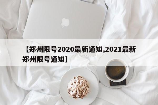 【郑州限号2020最新通知,2021最新郑州限号通知】-第1张图片-某年资讯