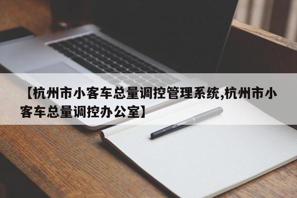 【杭州市小客车总量调控管理系统,杭州市小客车总量调控办公室】-第1张图片-某年资讯