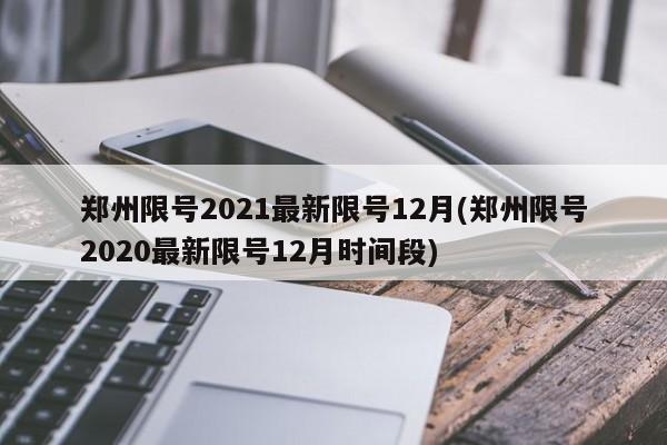 郑州限号2021最新限号12月(郑州限号2020最新限号12月时间段)-第1张图片-某年资讯