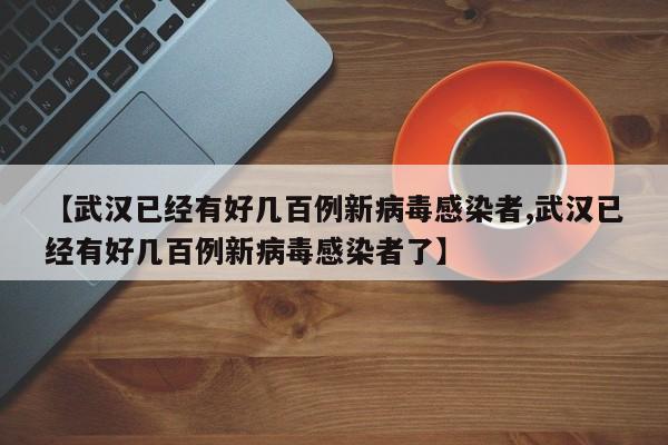 【武汉已经有好几百例新病毒感染者,武汉已经有好几百例新病毒感染者了】-第1张图片-某年资讯