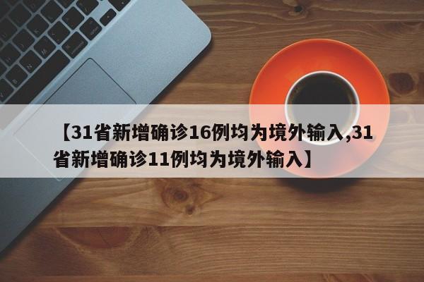 【31省新增确诊16例均为境外输入,31省新增确诊11例均为境外输入】-第1张图片-某年资讯