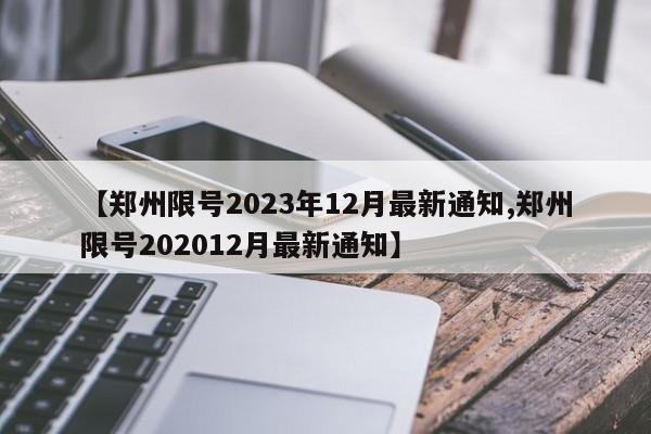 【郑州限号2023年12月最新通知,郑州限号202012月最新通知】-第1张图片-某年资讯