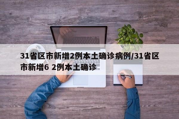 31省区市新增2例本土确诊病例/31省区市新增6 2例本土确诊-第1张图片-某年资讯