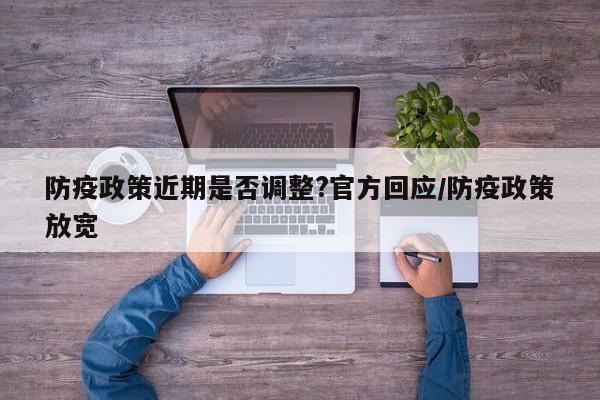 防疫政策近期是否调整?官方回应/防疫政策放宽-第1张图片-某年资讯