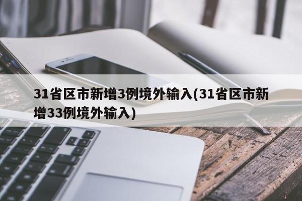 31省区市新增3例境外输入(31省区市新增33例境外输入)-第1张图片-某年资讯