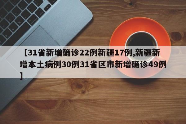 【31省新增确诊22例新疆17例,新疆新增本土病例30例31省区市新增确诊49例】-第1张图片-某年资讯