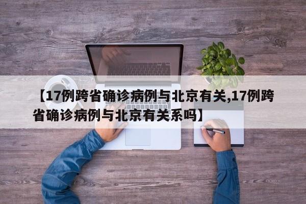 【17例跨省确诊病例与北京有关,17例跨省确诊病例与北京有关系吗】-第1张图片-某年资讯