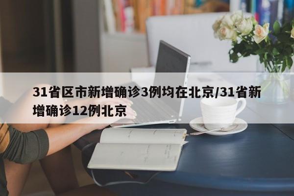 31省区市新增确诊3例均在北京/31省新增确诊12例北京-第1张图片-某年资讯