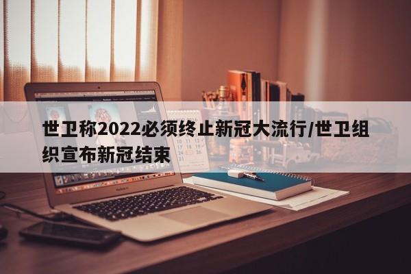 世卫称2022必须终止新冠大流行/世卫组织宣布新冠结束-第1张图片-某年资讯