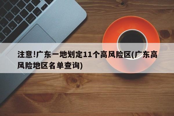 注意!广东一地划定11个高风险区(广东高风险地区名单查询)-第1张图片-某年资讯