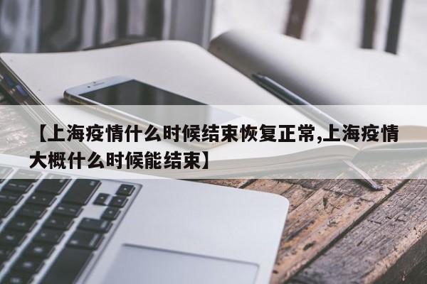 【上海疫情什么时候结束恢复正常,上海疫情大概什么时候能结束】-第1张图片-某年资讯