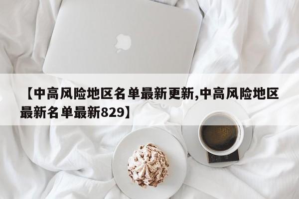 【中高风险地区名单最新更新,中高风险地区最新名单最新829】-第1张图片-某年资讯