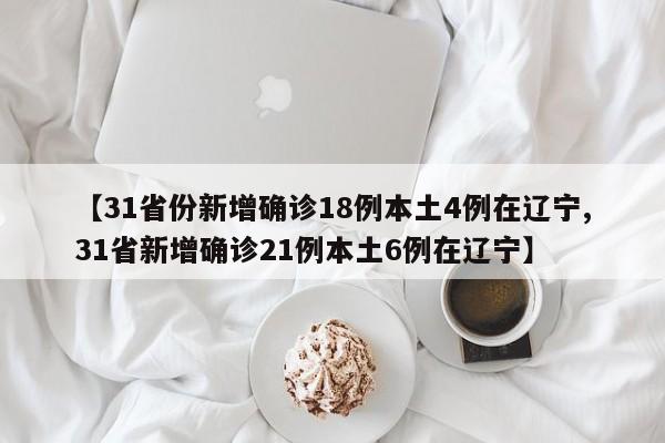 【31省份新增确诊18例本土4例在辽宁,31省新增确诊21例本土6例在辽宁】-第1张图片-某年资讯