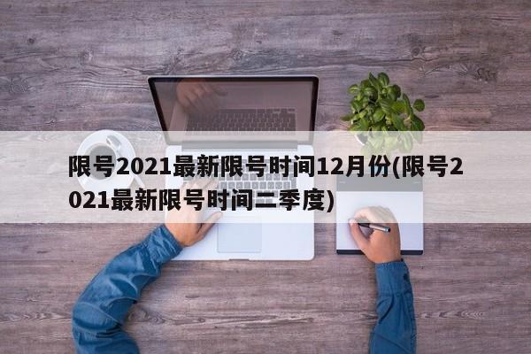 限号2021最新限号时间12月份(限号2021最新限号时间二季度)-第1张图片-某年资讯