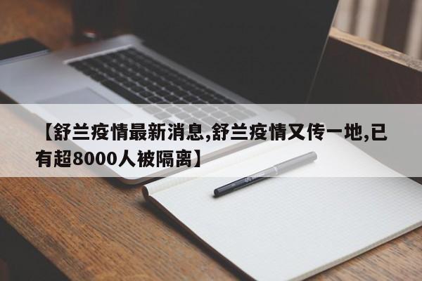 【舒兰疫情最新消息,舒兰疫情又传一地,已有超8000人被隔离】-第1张图片-某年资讯