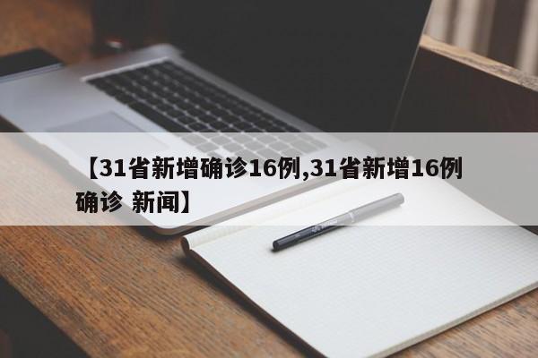 【31省新增确诊16例,31省新增16例确诊 新闻】-第1张图片-某年资讯