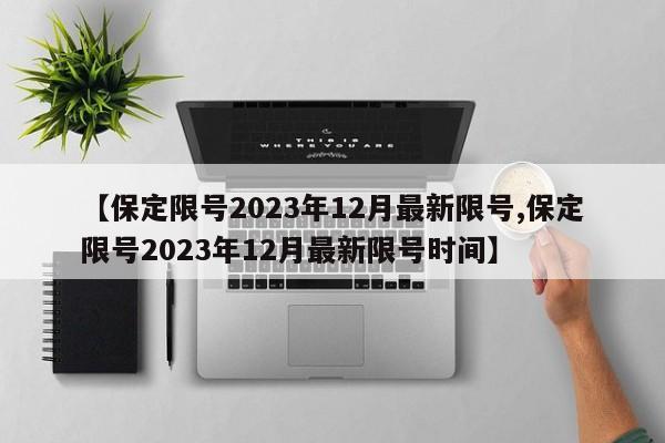 【保定限号2023年12月最新限号,保定限号2023年12月最新限号时间】-第1张图片-某年资讯