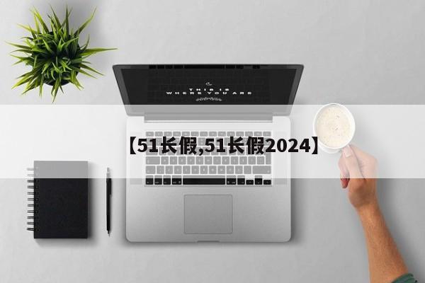 【51长假,51长假2024】-第1张图片-某年资讯