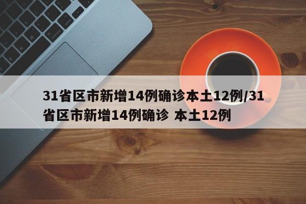 31省区市新增14例确诊本土12例/31省区市新增14例确诊 本土12例-第1张图片-某年资讯