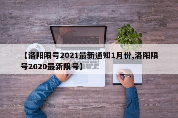 【洛阳限号2021最新通知1月份,洛阳限号2020最新限号】-第1张图片-某年资讯