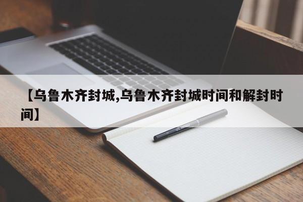 【乌鲁木齐封城,乌鲁木齐封城时间和解封时间】-第1张图片-某年资讯