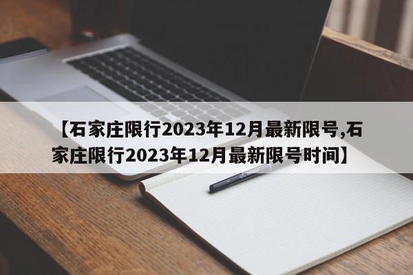 【石家庄限行2023年12月最新限号,石家庄限行2023年12月最新限号时间】-第1张图片-某年资讯