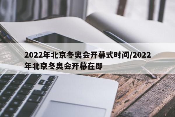 2022年北京冬奥会开幕式时间/2022年北京冬奥会开幕在即-第1张图片-某年资讯