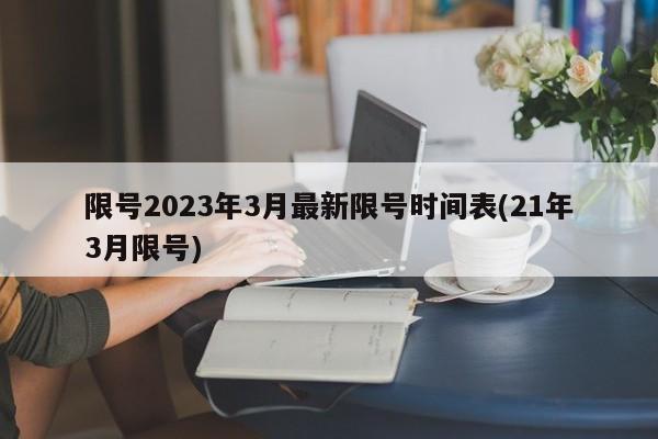 限号2023年3月最新限号时间表(21年3月限号)-第1张图片-某年资讯