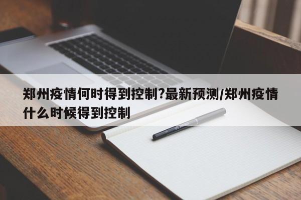 郑州疫情何时得到控制?最新预测/郑州疫情什么时候得到控制-第1张图片-某年资讯