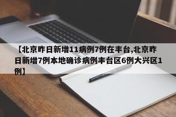 【北京昨日新增11病例7例在丰台,北京昨日新增7例本地确诊病例丰台区6例大兴区1例】-第1张图片-某年资讯